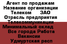 Агент по продажам › Название организации ­ Телеком 21, ЗАО › Отрасль предприятия ­ Телекоммуникации › Минимальный оклад ­ 1 - Все города Работа » Вакансии   . Удмуртская респ.,Сарапул г.